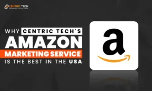 Why Centric Techs Amazon Marketing Service is the Best in the USA